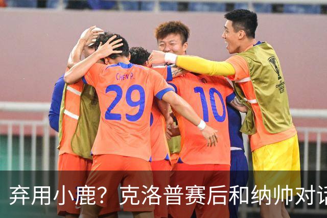 弃用小鹿？克洛普赛后和纳帅对话：我是傻瓜 无条件支持你的决定